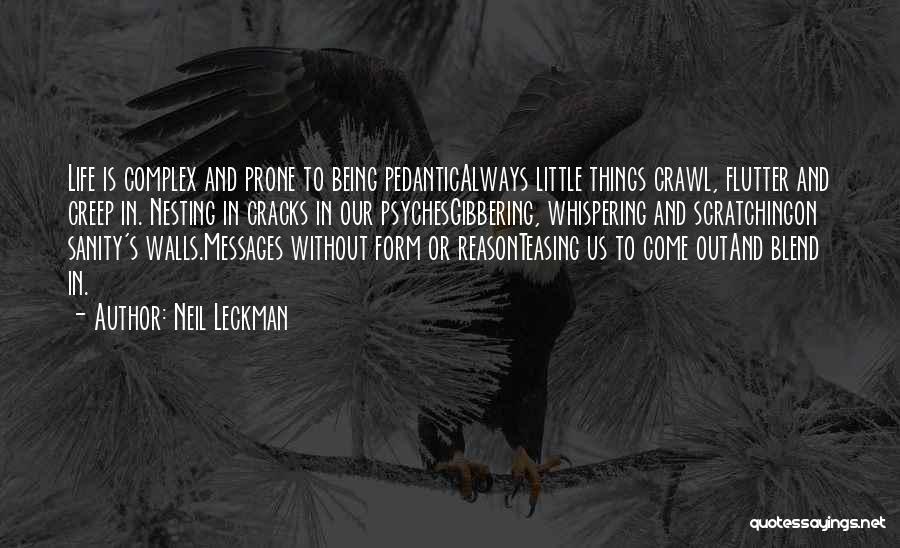 Neil Leckman Quotes: Life Is Complex And Prone To Being Pedanticalways Little Things Crawl, Flutter And Creep In. Nesting In Cracks In Our