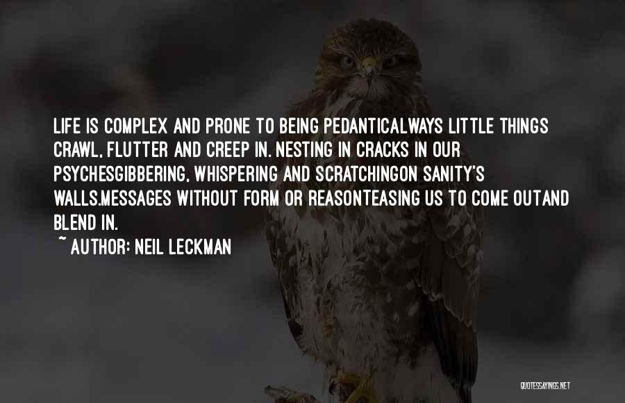 Neil Leckman Quotes: Life Is Complex And Prone To Being Pedanticalways Little Things Crawl, Flutter And Creep In. Nesting In Cracks In Our