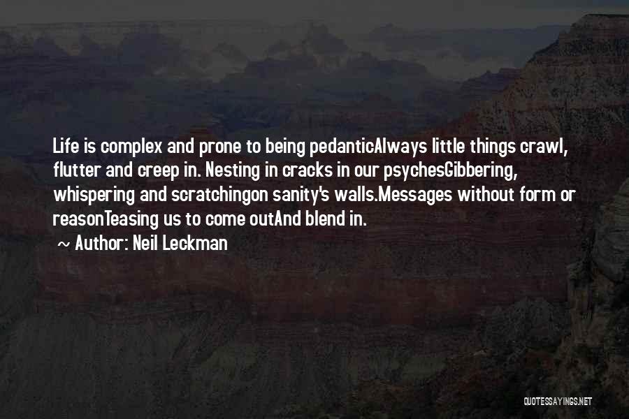 Neil Leckman Quotes: Life Is Complex And Prone To Being Pedanticalways Little Things Crawl, Flutter And Creep In. Nesting In Cracks In Our