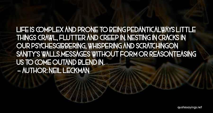 Neil Leckman Quotes: Life Is Complex And Prone To Being Pedanticalways Little Things Crawl, Flutter And Creep In. Nesting In Cracks In Our
