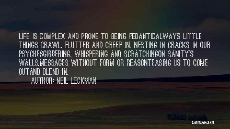 Neil Leckman Quotes: Life Is Complex And Prone To Being Pedanticalways Little Things Crawl, Flutter And Creep In. Nesting In Cracks In Our