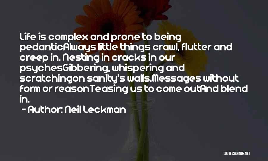 Neil Leckman Quotes: Life Is Complex And Prone To Being Pedanticalways Little Things Crawl, Flutter And Creep In. Nesting In Cracks In Our