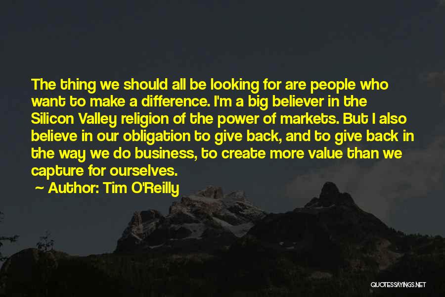 Tim O'Reilly Quotes: The Thing We Should All Be Looking For Are People Who Want To Make A Difference. I'm A Big Believer