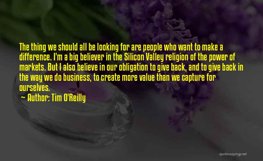 Tim O'Reilly Quotes: The Thing We Should All Be Looking For Are People Who Want To Make A Difference. I'm A Big Believer