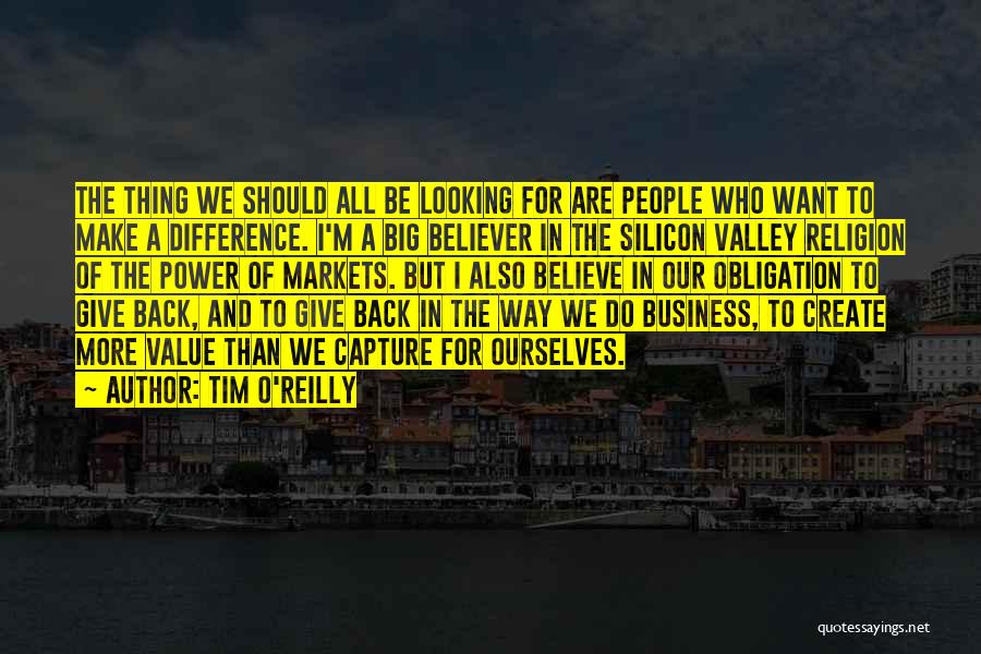 Tim O'Reilly Quotes: The Thing We Should All Be Looking For Are People Who Want To Make A Difference. I'm A Big Believer