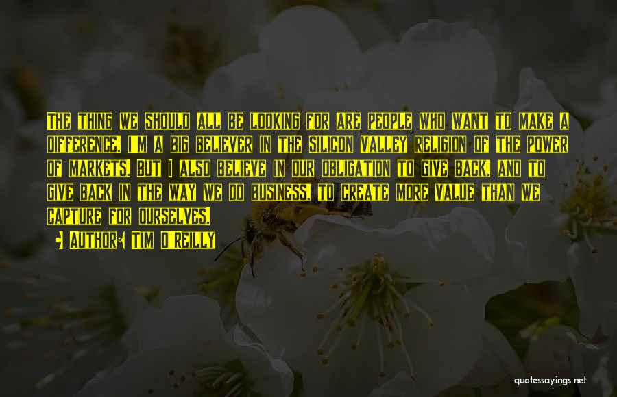 Tim O'Reilly Quotes: The Thing We Should All Be Looking For Are People Who Want To Make A Difference. I'm A Big Believer