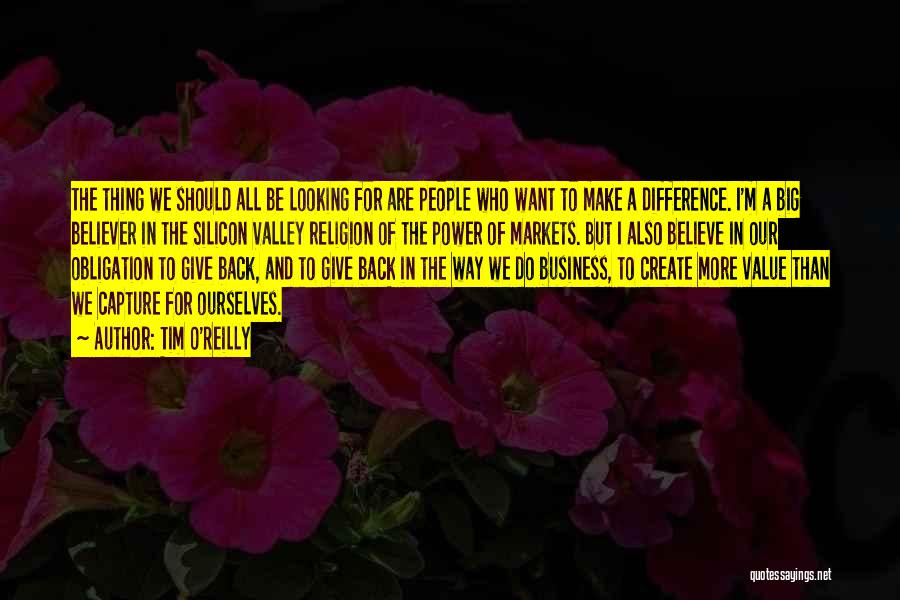 Tim O'Reilly Quotes: The Thing We Should All Be Looking For Are People Who Want To Make A Difference. I'm A Big Believer