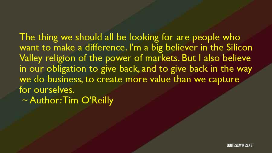 Tim O'Reilly Quotes: The Thing We Should All Be Looking For Are People Who Want To Make A Difference. I'm A Big Believer