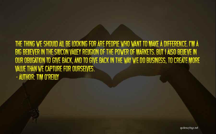 Tim O'Reilly Quotes: The Thing We Should All Be Looking For Are People Who Want To Make A Difference. I'm A Big Believer