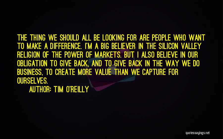 Tim O'Reilly Quotes: The Thing We Should All Be Looking For Are People Who Want To Make A Difference. I'm A Big Believer