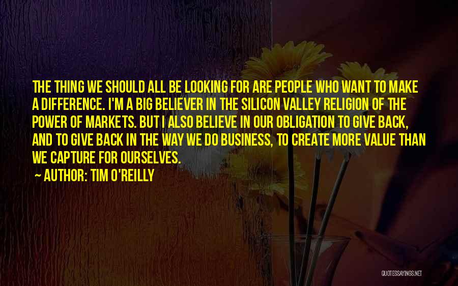 Tim O'Reilly Quotes: The Thing We Should All Be Looking For Are People Who Want To Make A Difference. I'm A Big Believer