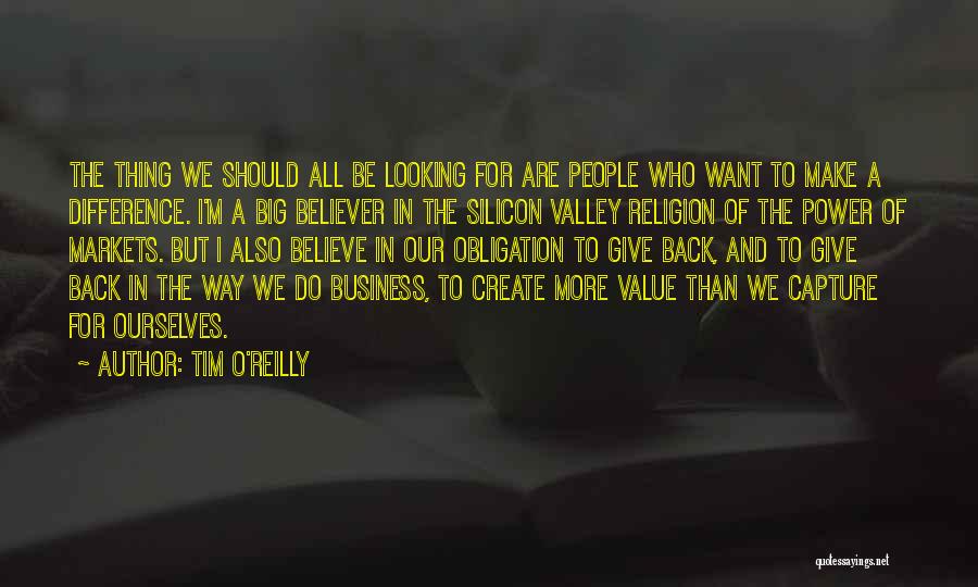 Tim O'Reilly Quotes: The Thing We Should All Be Looking For Are People Who Want To Make A Difference. I'm A Big Believer