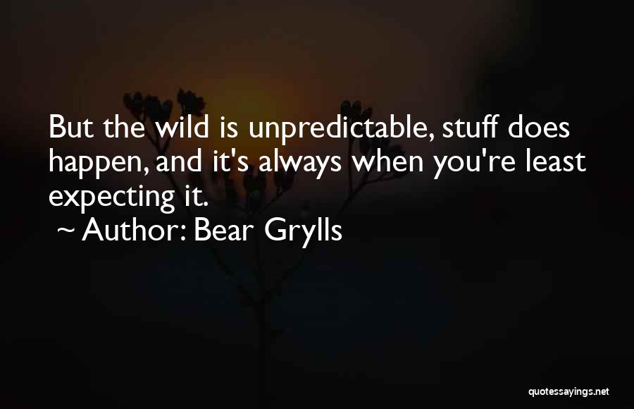 Bear Grylls Quotes: But The Wild Is Unpredictable, Stuff Does Happen, And It's Always When You're Least Expecting It.