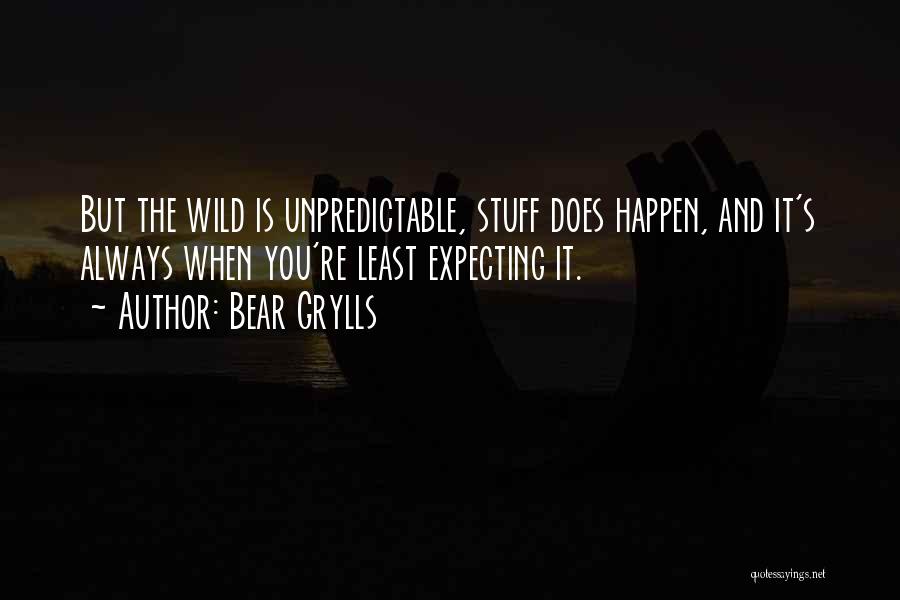 Bear Grylls Quotes: But The Wild Is Unpredictable, Stuff Does Happen, And It's Always When You're Least Expecting It.