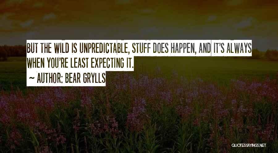 Bear Grylls Quotes: But The Wild Is Unpredictable, Stuff Does Happen, And It's Always When You're Least Expecting It.