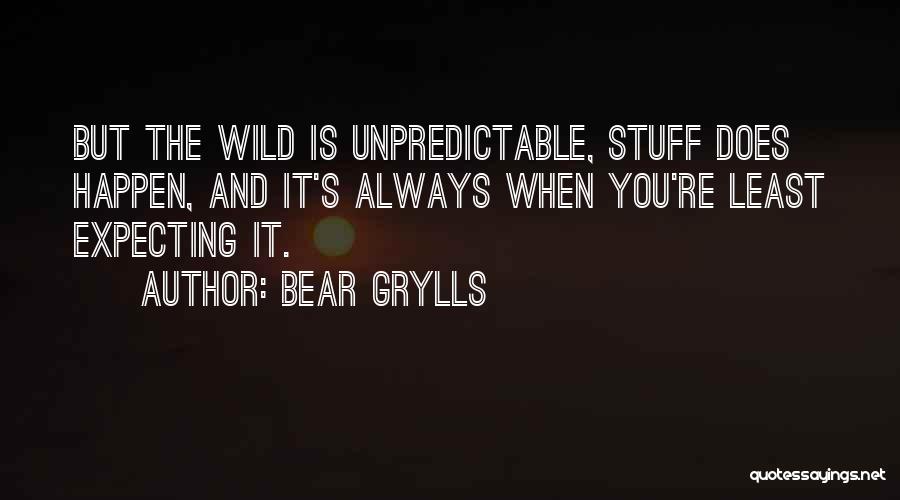 Bear Grylls Quotes: But The Wild Is Unpredictable, Stuff Does Happen, And It's Always When You're Least Expecting It.