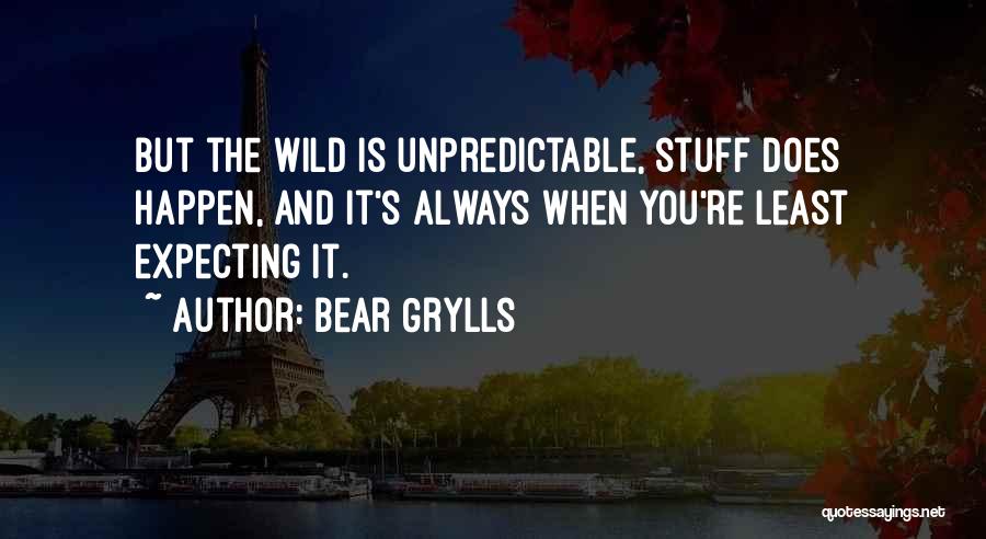 Bear Grylls Quotes: But The Wild Is Unpredictable, Stuff Does Happen, And It's Always When You're Least Expecting It.