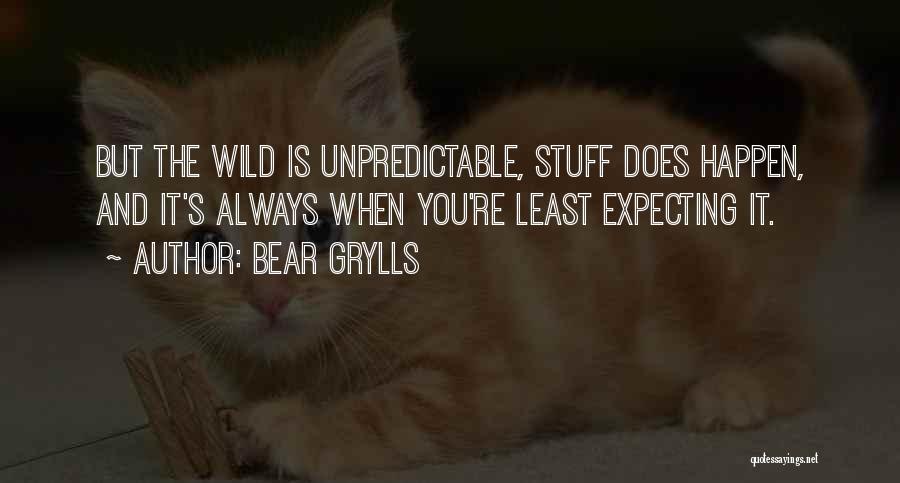 Bear Grylls Quotes: But The Wild Is Unpredictable, Stuff Does Happen, And It's Always When You're Least Expecting It.