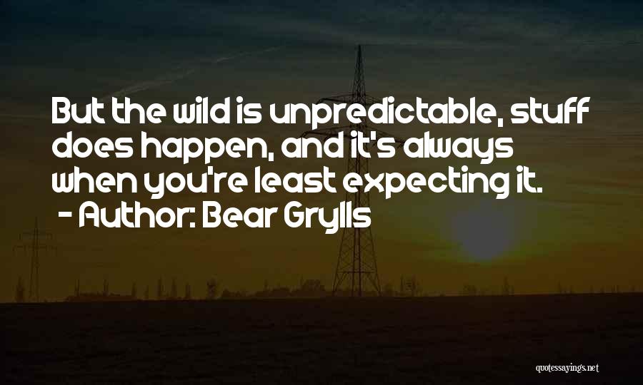 Bear Grylls Quotes: But The Wild Is Unpredictable, Stuff Does Happen, And It's Always When You're Least Expecting It.