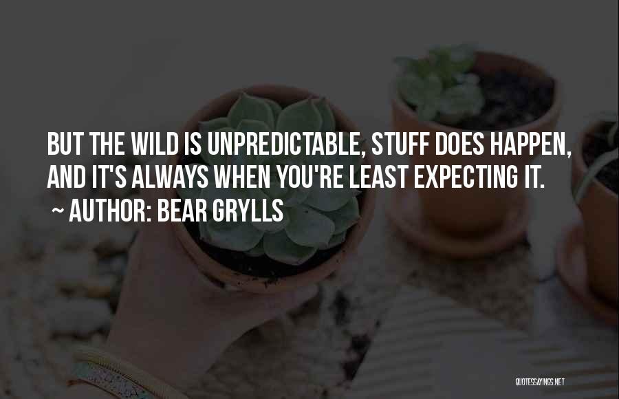 Bear Grylls Quotes: But The Wild Is Unpredictable, Stuff Does Happen, And It's Always When You're Least Expecting It.