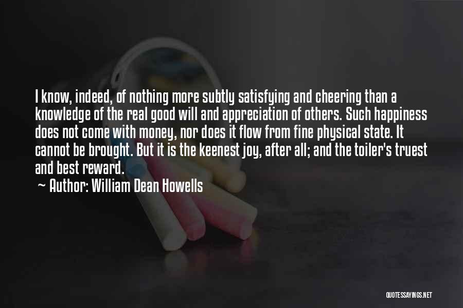 William Dean Howells Quotes: I Know, Indeed, Of Nothing More Subtly Satisfying And Cheering Than A Knowledge Of The Real Good Will And Appreciation