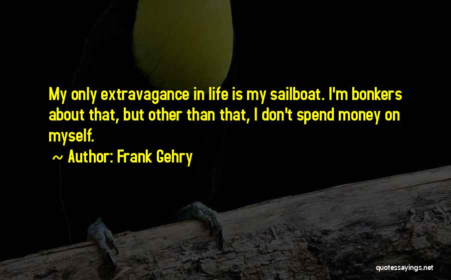 Frank Gehry Quotes: My Only Extravagance In Life Is My Sailboat. I'm Bonkers About That, But Other Than That, I Don't Spend Money