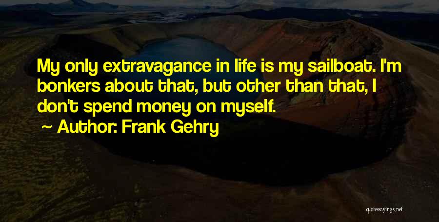 Frank Gehry Quotes: My Only Extravagance In Life Is My Sailboat. I'm Bonkers About That, But Other Than That, I Don't Spend Money