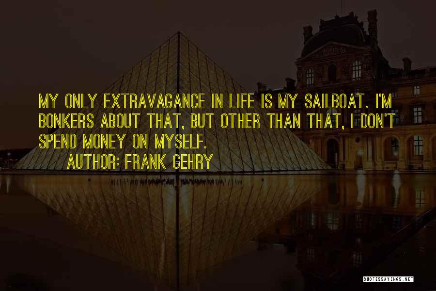 Frank Gehry Quotes: My Only Extravagance In Life Is My Sailboat. I'm Bonkers About That, But Other Than That, I Don't Spend Money