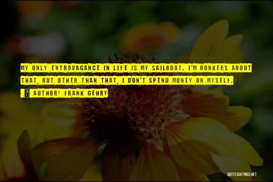 Frank Gehry Quotes: My Only Extravagance In Life Is My Sailboat. I'm Bonkers About That, But Other Than That, I Don't Spend Money