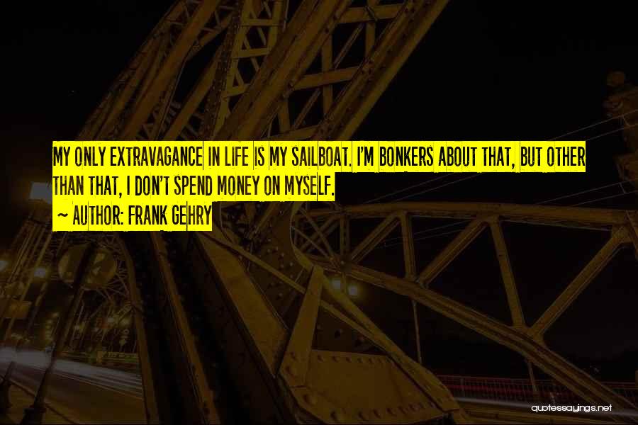 Frank Gehry Quotes: My Only Extravagance In Life Is My Sailboat. I'm Bonkers About That, But Other Than That, I Don't Spend Money