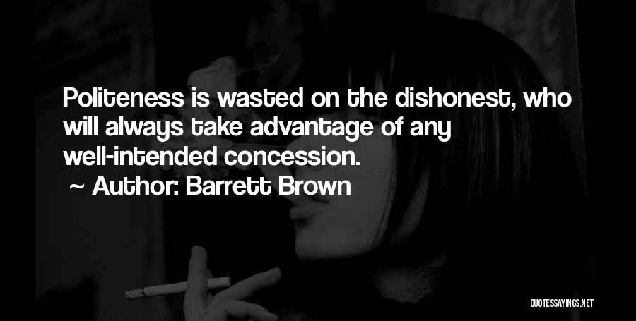 Barrett Brown Quotes: Politeness Is Wasted On The Dishonest, Who Will Always Take Advantage Of Any Well-intended Concession.