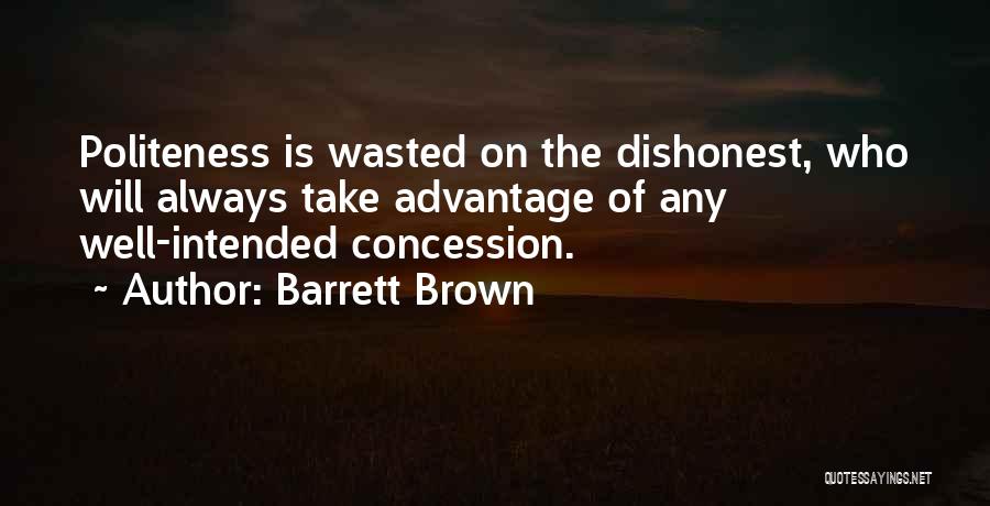 Barrett Brown Quotes: Politeness Is Wasted On The Dishonest, Who Will Always Take Advantage Of Any Well-intended Concession.