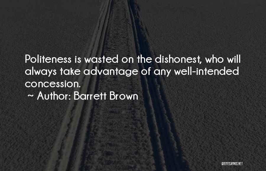 Barrett Brown Quotes: Politeness Is Wasted On The Dishonest, Who Will Always Take Advantage Of Any Well-intended Concession.