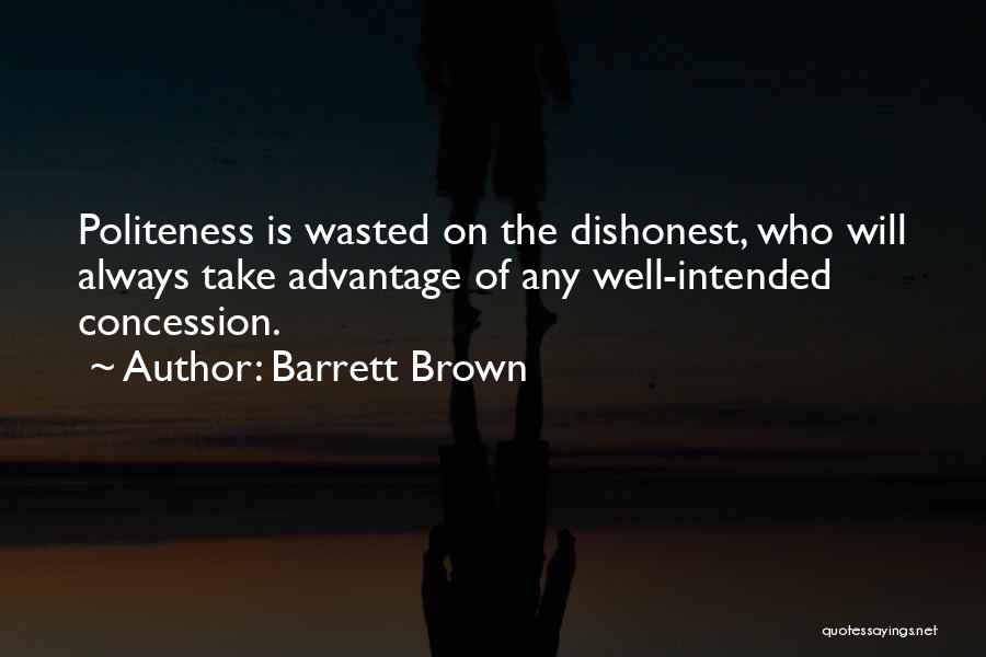 Barrett Brown Quotes: Politeness Is Wasted On The Dishonest, Who Will Always Take Advantage Of Any Well-intended Concession.
