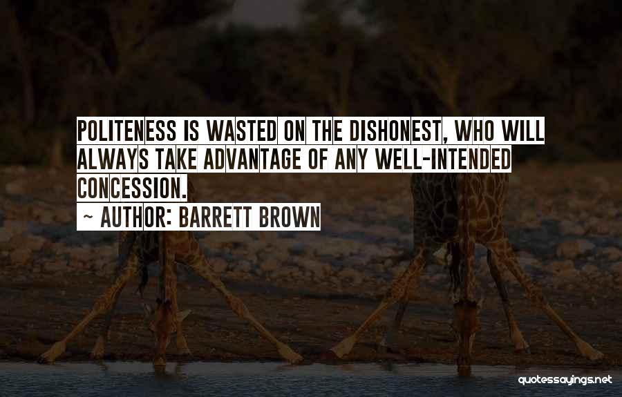 Barrett Brown Quotes: Politeness Is Wasted On The Dishonest, Who Will Always Take Advantage Of Any Well-intended Concession.