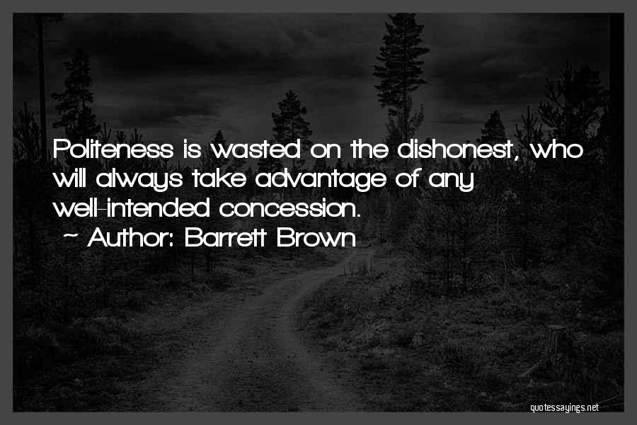 Barrett Brown Quotes: Politeness Is Wasted On The Dishonest, Who Will Always Take Advantage Of Any Well-intended Concession.