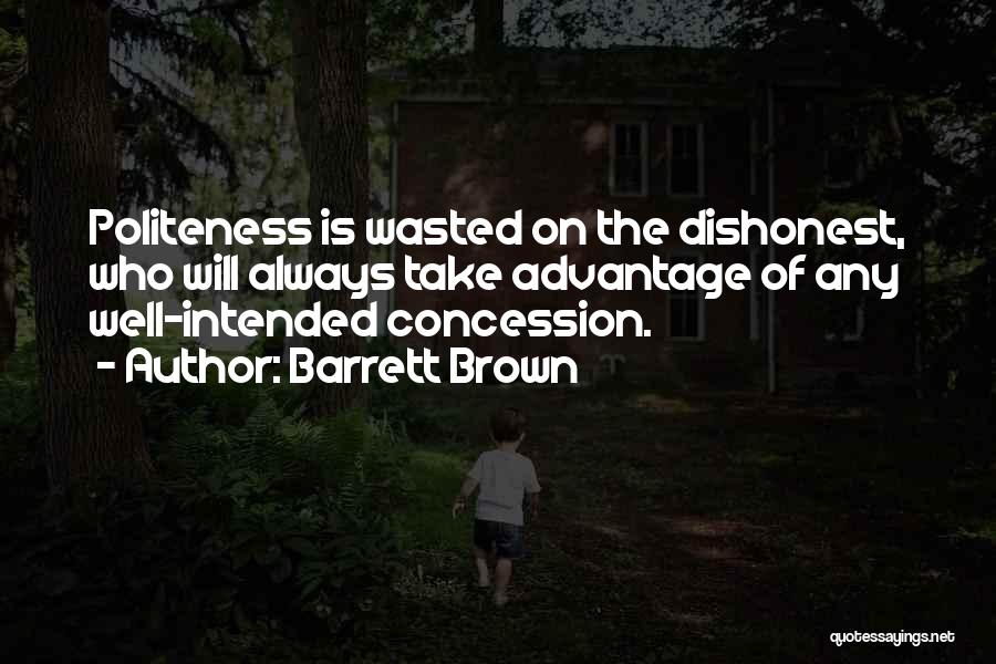 Barrett Brown Quotes: Politeness Is Wasted On The Dishonest, Who Will Always Take Advantage Of Any Well-intended Concession.