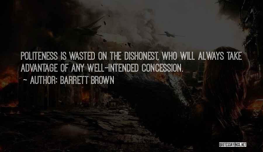 Barrett Brown Quotes: Politeness Is Wasted On The Dishonest, Who Will Always Take Advantage Of Any Well-intended Concession.