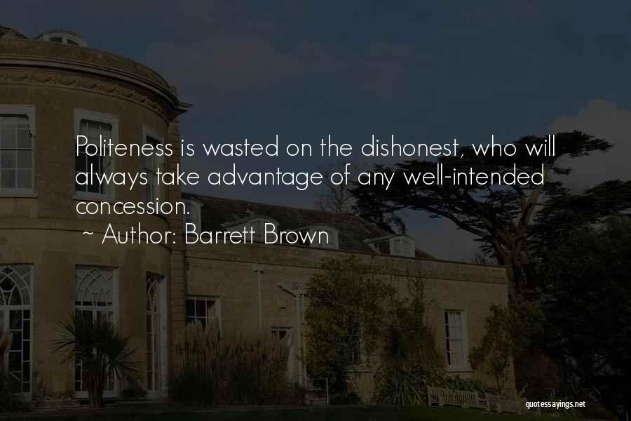 Barrett Brown Quotes: Politeness Is Wasted On The Dishonest, Who Will Always Take Advantage Of Any Well-intended Concession.