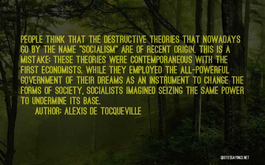 Alexis De Tocqueville Quotes: People Think That The Destructive Theories That Nowadays Go By The Name Socialism Are Of Recent Origin. This Is A