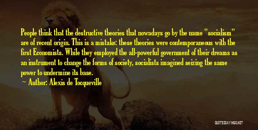 Alexis De Tocqueville Quotes: People Think That The Destructive Theories That Nowadays Go By The Name Socialism Are Of Recent Origin. This Is A