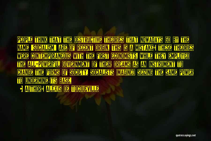 Alexis De Tocqueville Quotes: People Think That The Destructive Theories That Nowadays Go By The Name Socialism Are Of Recent Origin. This Is A
