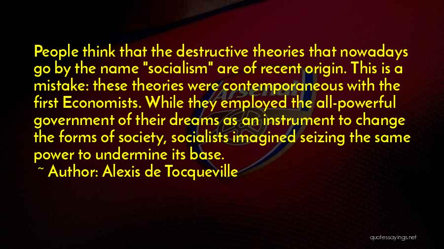 Alexis De Tocqueville Quotes: People Think That The Destructive Theories That Nowadays Go By The Name Socialism Are Of Recent Origin. This Is A