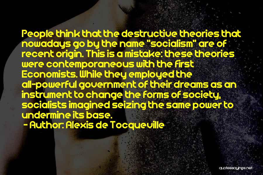 Alexis De Tocqueville Quotes: People Think That The Destructive Theories That Nowadays Go By The Name Socialism Are Of Recent Origin. This Is A