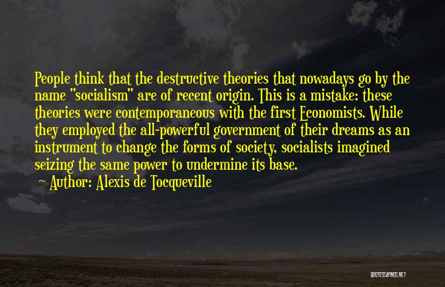 Alexis De Tocqueville Quotes: People Think That The Destructive Theories That Nowadays Go By The Name Socialism Are Of Recent Origin. This Is A
