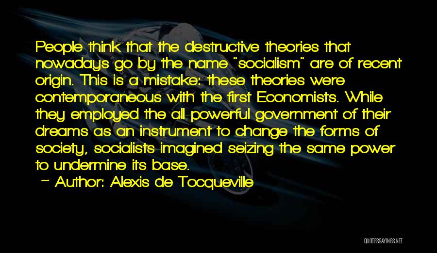 Alexis De Tocqueville Quotes: People Think That The Destructive Theories That Nowadays Go By The Name Socialism Are Of Recent Origin. This Is A