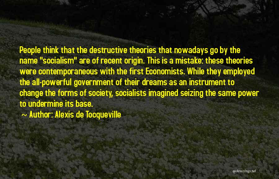 Alexis De Tocqueville Quotes: People Think That The Destructive Theories That Nowadays Go By The Name Socialism Are Of Recent Origin. This Is A