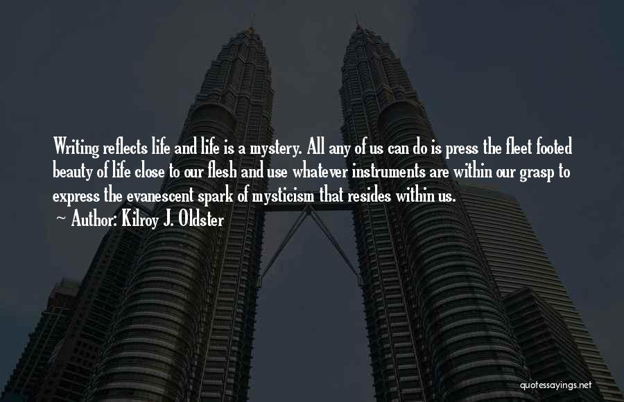 Kilroy J. Oldster Quotes: Writing Reflects Life And Life Is A Mystery. All Any Of Us Can Do Is Press The Fleet Footed Beauty