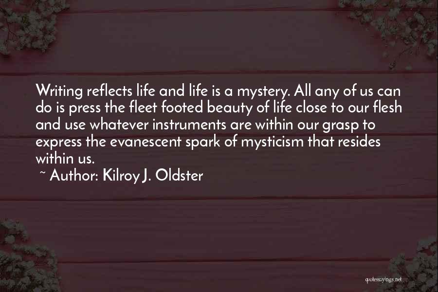 Kilroy J. Oldster Quotes: Writing Reflects Life And Life Is A Mystery. All Any Of Us Can Do Is Press The Fleet Footed Beauty