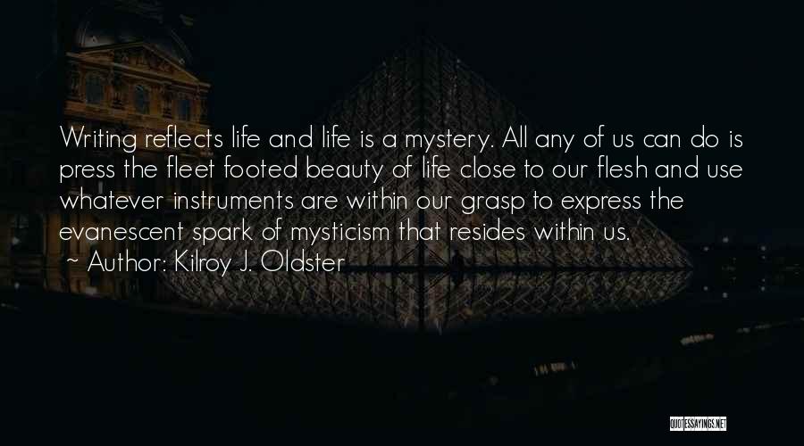 Kilroy J. Oldster Quotes: Writing Reflects Life And Life Is A Mystery. All Any Of Us Can Do Is Press The Fleet Footed Beauty